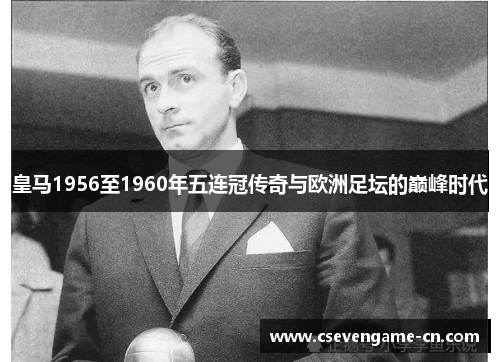 皇马1956至1960年五连冠传奇与欧洲足坛的巅峰时代