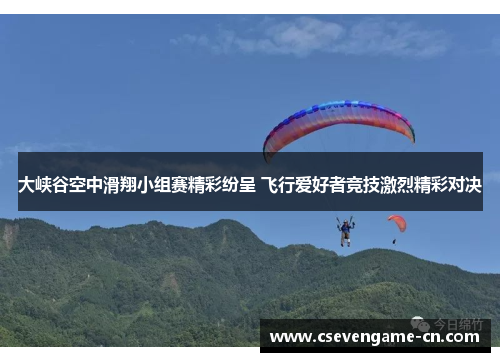大峡谷空中滑翔小组赛精彩纷呈 飞行爱好者竞技激烈精彩对决