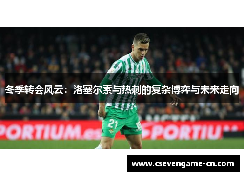 冬季转会风云：洛塞尔索与热刺的复杂博弈与未来走向