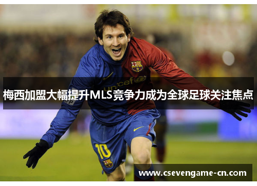 梅西加盟大幅提升MLS竞争力成为全球足球关注焦点