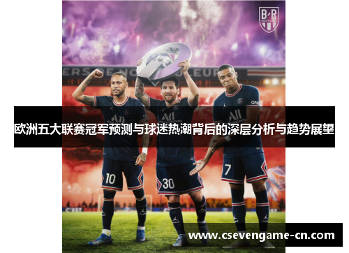 欧洲五大联赛冠军预测与球迷热潮背后的深层分析与趋势展望