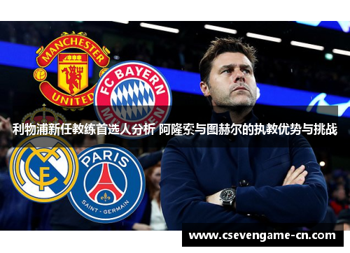 利物浦新任教练首选人分析 阿隆索与图赫尔的执教优势与挑战