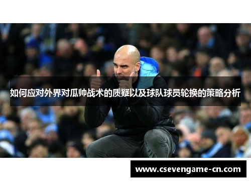 如何应对外界对瓜帅战术的质疑以及球队球员轮换的策略分析