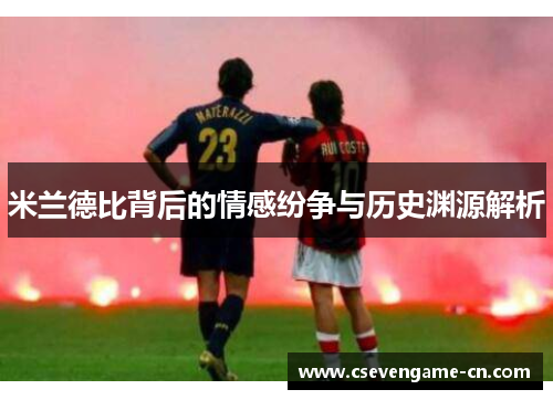 米兰德比背后的情感纷争与历史渊源解析