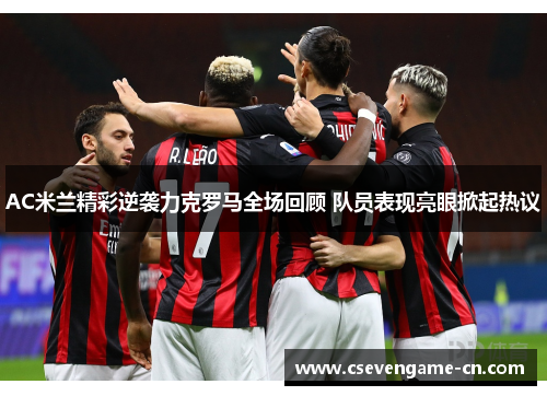 AC米兰精彩逆袭力克罗马全场回顾 队员表现亮眼掀起热议