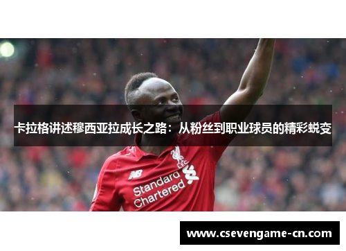卡拉格讲述穆西亚拉成长之路：从粉丝到职业球员的精彩蜕变