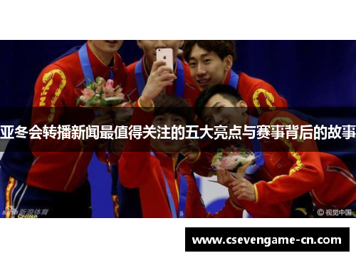 亚冬会转播新闻最值得关注的五大亮点与赛事背后的故事