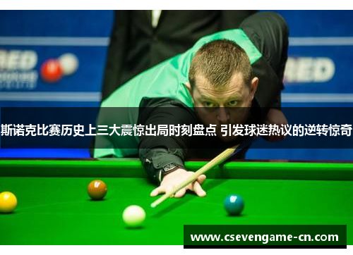斯诺克比赛历史上三大震惊出局时刻盘点 引发球迷热议的逆转惊奇