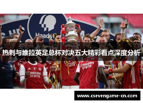 热刺与维拉英足总杯对决五大精彩看点深度分析