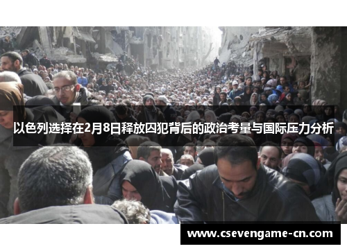 以色列选择在2月8日释放囚犯背后的政治考量与国际压力分析