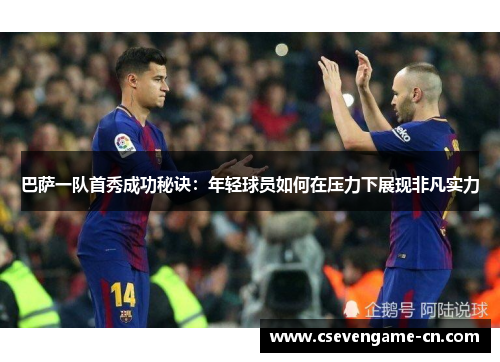 巴萨一队首秀成功秘诀：年轻球员如何在压力下展现非凡实力