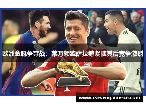 欧洲金靴争夺战：莱万领跑萨拉赫紧随其后竞争激烈