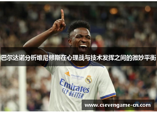 巴尔达诺分析维尼修斯在心理战与技术发挥之间的微妙平衡