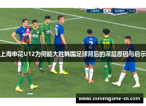 上海申花U12为何能大胜韩国足球背后的深层原因与启示