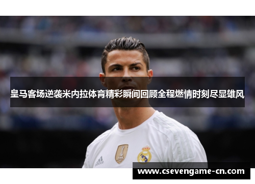 皇马客场逆袭米内拉体育精彩瞬间回顾全程燃情时刻尽显雄风