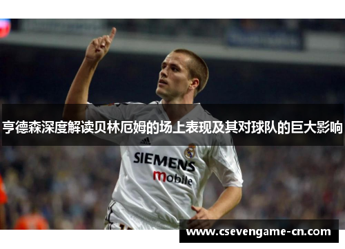 亨德森深度解读贝林厄姆的场上表现及其对球队的巨大影响