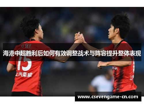 海港中超胜利后如何有效调整战术与阵容提升整体表现