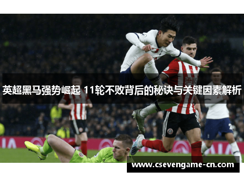 英超黑马强势崛起 11轮不败背后的秘诀与关键因素解析