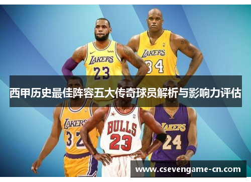 西甲历史最佳阵容五大传奇球员解析与影响力评估