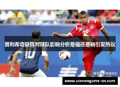 普利希奇缺阵对球队影响分析是福还是祸引发热议