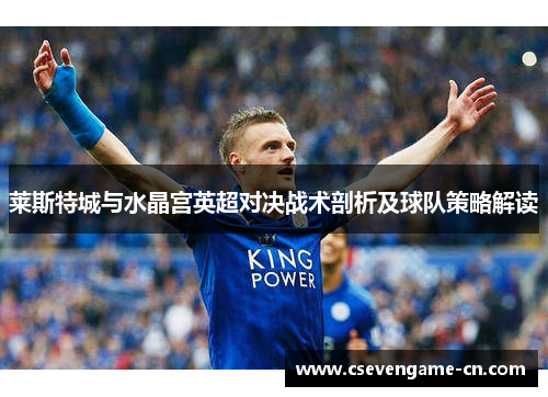 莱斯特城与水晶宫英超对决战术剖析及球队策略解读