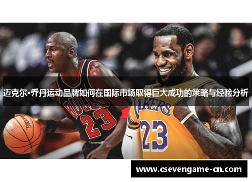 迈克尔·乔丹运动品牌如何在国际市场取得巨大成功的策略与经验分析