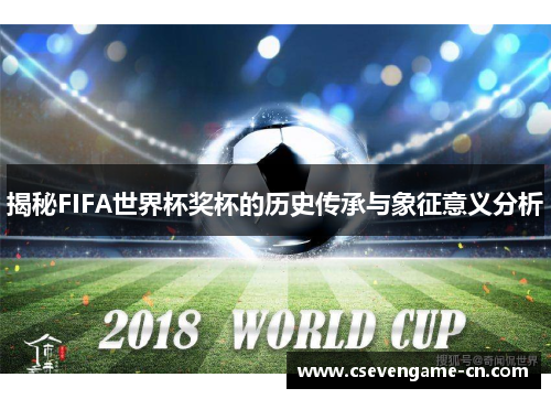 揭秘FIFA世界杯奖杯的历史传承与象征意义分析