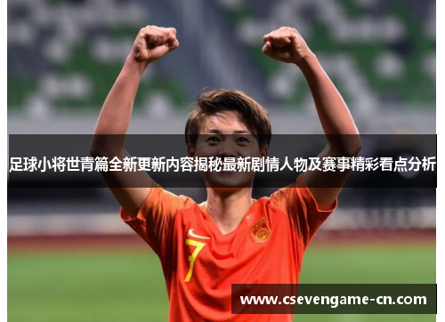 足球小将世青篇全新更新内容揭秘最新剧情人物及赛事精彩看点分析