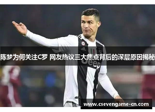 陈梦为何关注C罗 网友热议三大焦点背后的深层原因揭秘
