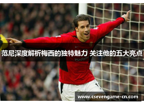 范尼深度解析梅西的独特魅力 关注他的五大亮点