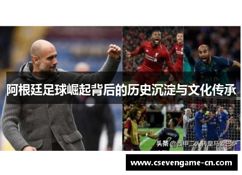 阿根廷足球崛起背后的历史沉淀与文化传承