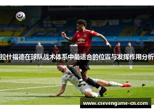 拉什福德在球队战术体系中最适合的位置与发挥作用分析